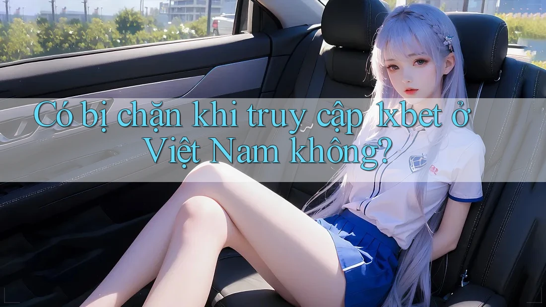 Có bị chặn khi truy cập 1xbet ở Việt Nam không? Có bị chặn khi truy cập 1xbet ở Việt Nam không?