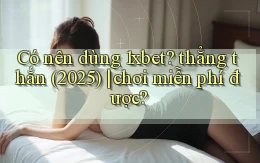 Có nên dùng 1xbet thẳng thắn (2025) chơi miễn phí được
