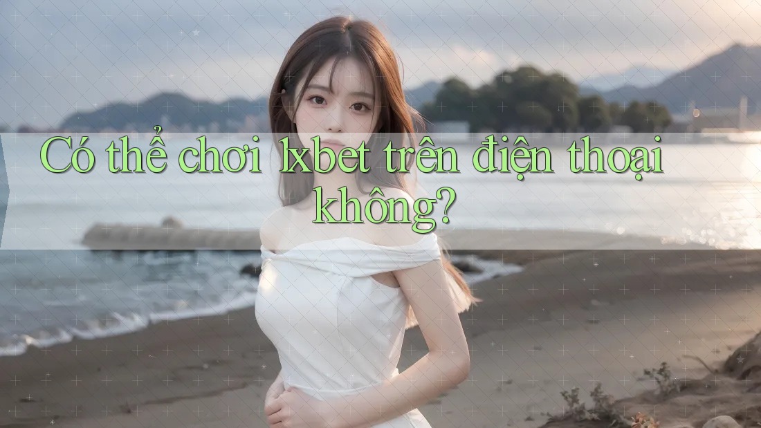 Có thể chơi 1xbet trên điện thoại không? Có thể chơi 1xbet trên điện thoại không?