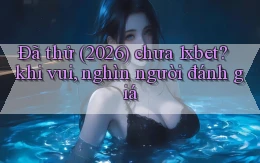 Đã thử (2026) chưa 1xbet khi vui, nghìn người đánh giá