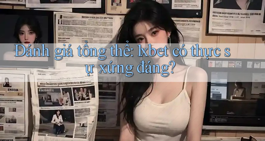 Đánh giá tổng thể: 1xbet có thực sự xứng đáng? Đánh giá tổng thể: 1xbet có thực sự xứng đáng?