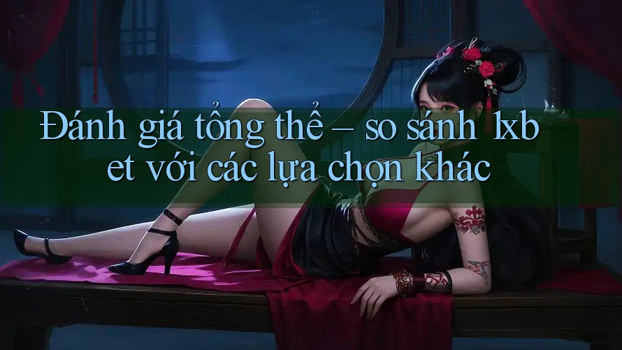Đánh giá tổng thể – so sánh 1xbet với các lựa chọn khác Đánh giá tổng thể – so sánh 1xbet với các lựa chọn khác
