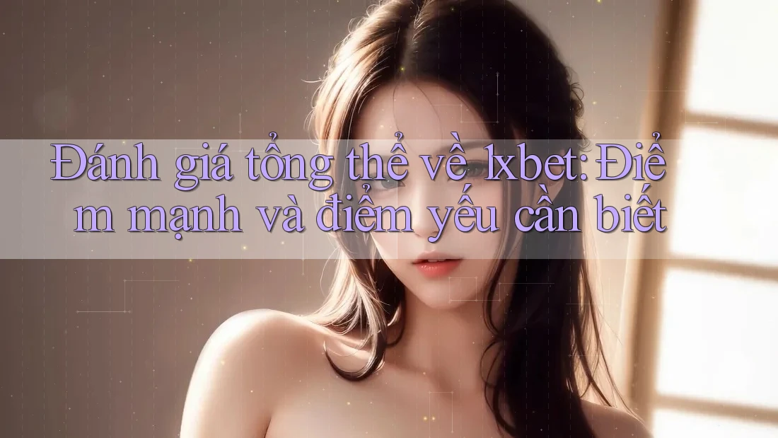 Đánh giá tổng thể về 1xbet: Điểm mạnh và điểm yếu cần biết Đánh giá tổng thể về 1xbet: Điểm mạnh và điểm yếu cần biết