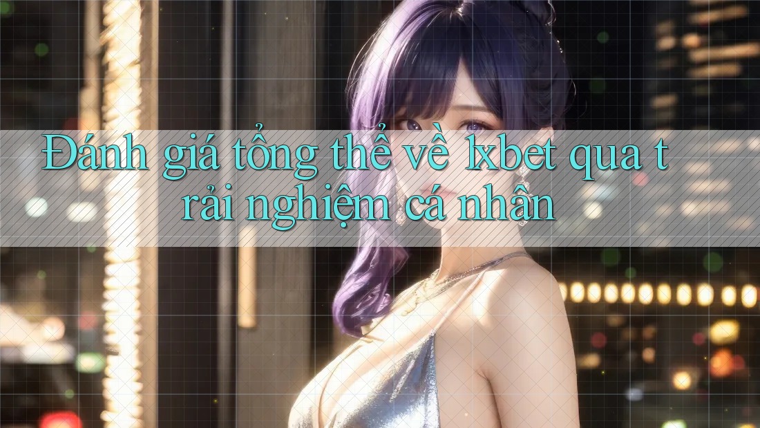 Đánh giá tổng thể về 1xbet qua trải nghiệm cá nhân Đánh giá tổng thể về 1xbet qua trải nghiệm cá nhân