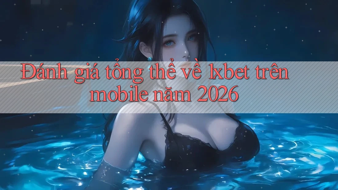 Đánh giá tổng thể về 1xbet trên mobile năm 2026 Đánh giá tổng thể về 1xbet trên mobile năm 2026