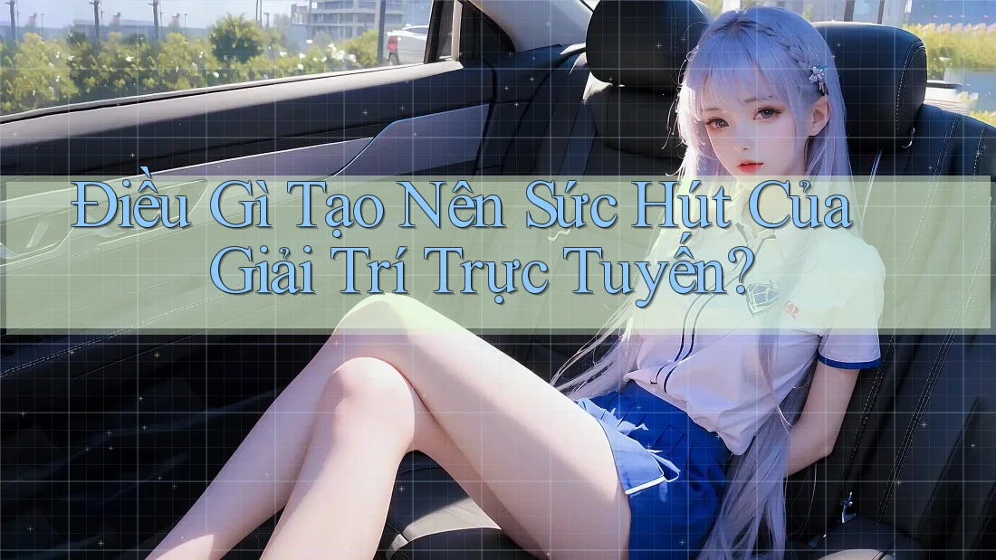 Điều Gì Tạo Nên Sức Hút Của Giải Trí Trực Tuyến? Điều Gì Tạo Nên Sức Hút Của Giải Trí Trực Tuyến?