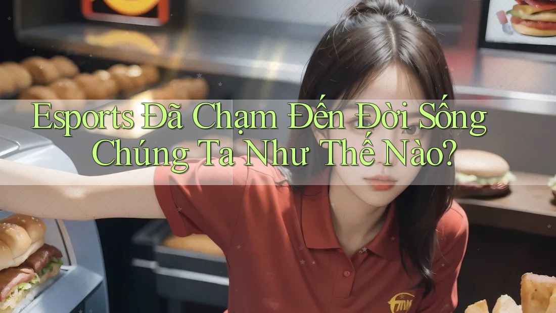 Esports Đã Chạm Đến Đời Sống Chúng Ta Như Thế Nào? Esports Đã Chạm Đến Đời Sống Chúng Ta Như Thế Nào?