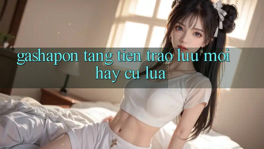 “Gashapon Tặng Tiền” – Trào Lưu Mới Hay Cú Lừa? “Gashapon Tặng Tiền” – Trào Lưu Mới Hay Cú Lừa?