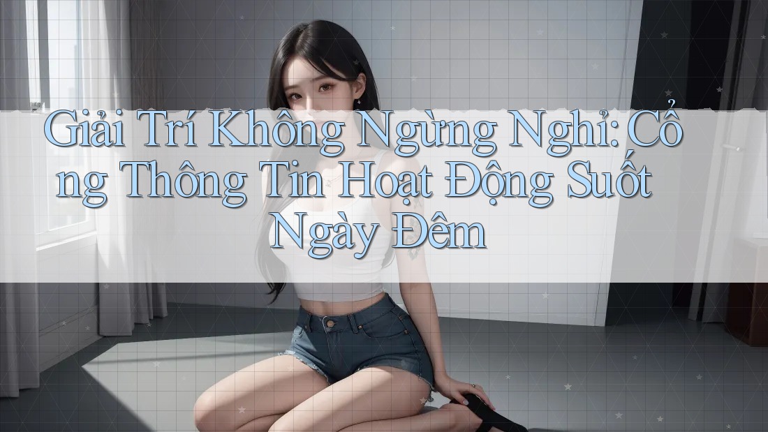 Giải Trí Không Ngừng Nghỉ: Cổng Thông Tin Hoạt Động Suốt Ngày Đêm Giải Trí Không Ngừng Nghỉ: Cổng Thông Tin Hoạt Động Suốt Ngày Đêm
