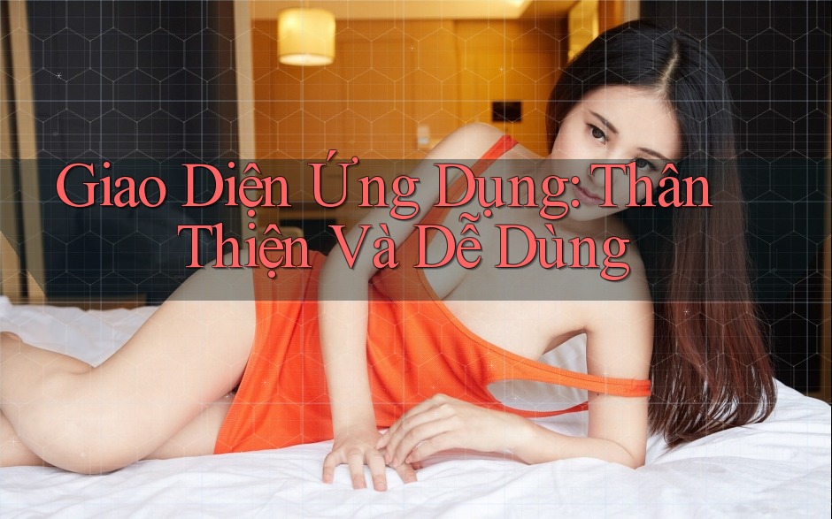 Giao Diện Ứng Dụng: Thân Thiện và Dễ Dùng Giao Diện Ứng Dụng: Thân Thiện và Dễ Dùng