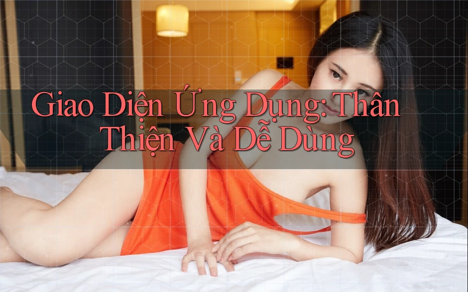 Giao Diện Ứng Dụng: Thân Thiện và Dễ Dùng Giao Diện Ứng Dụng: Thân Thiện và Dễ Dùng