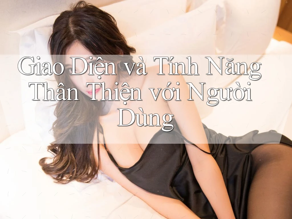 Giao Diện và Tính Năng Thân Thiện với Người Dùng Giao Diện và Tính Năng Thân Thiện với Người Dùng
