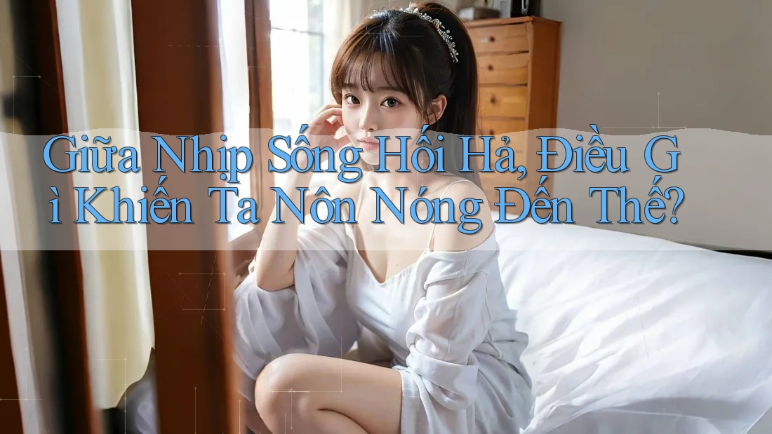Giữa Nhịp Sống Hối Hả, Điều Gì Khiến Ta Nôn Nóng Đến Thế? Giữa Nhịp Sống Hối Hả, Điều Gì Khiến Ta Nôn Nóng Đến Thế?