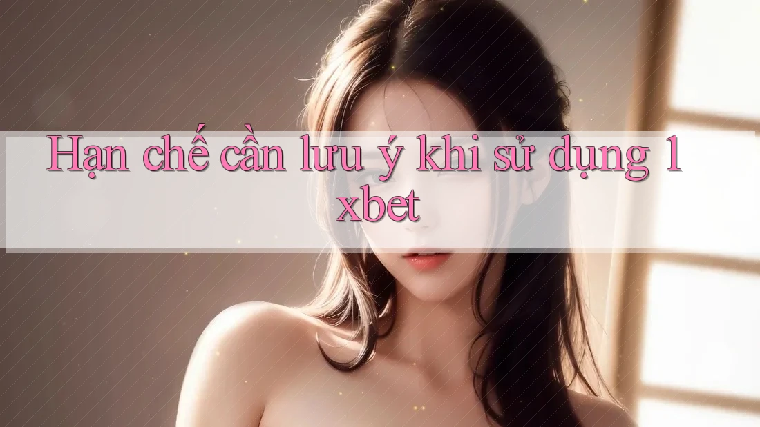 Hạn chế cần lưu ý khi sử dụng 1xbet Hạn chế cần lưu ý khi sử dụng 1xbet