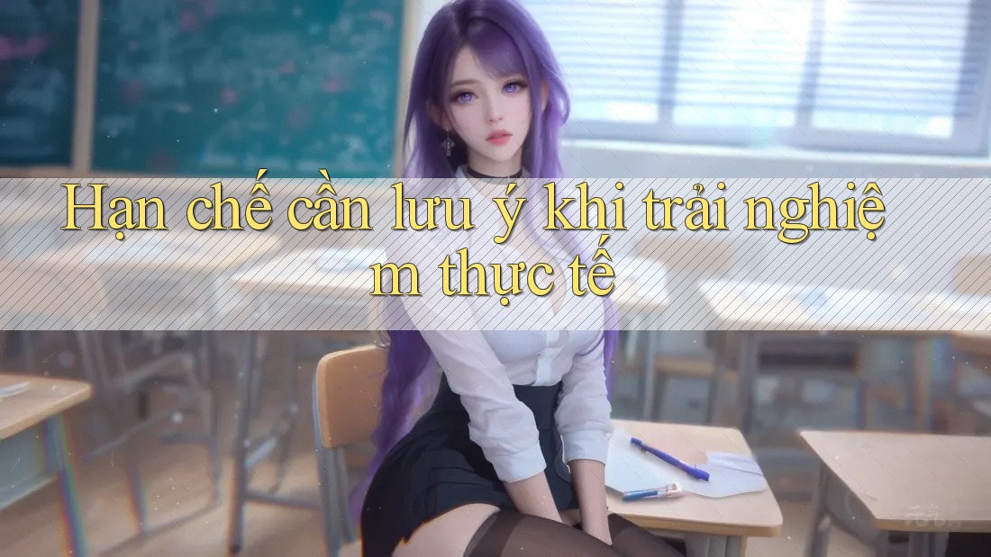 Hạn chế cần lưu ý khi trải nghiệm thực tế Hạn chế cần lưu ý khi trải nghiệm thực tế