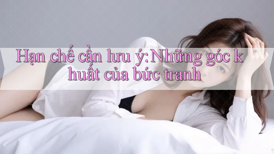Hạn chế cần lưu ý: Những góc khuất của bức tranh Hạn chế cần lưu ý: Những góc khuất của bức tranh