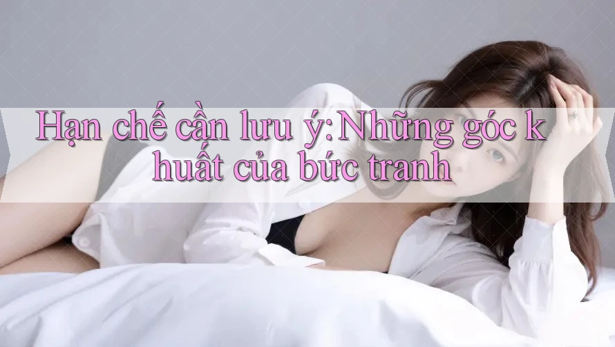 Hạn chế cần lưu ý: Những góc khuất của bức tranh Hạn chế cần lưu ý: Những góc khuất của bức tranh