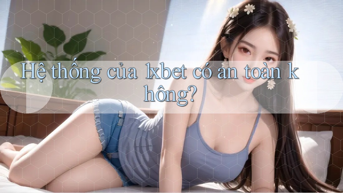 Hệ thống của 1xbet có an toàn không? Hệ thống của 1xbet có an toàn không?