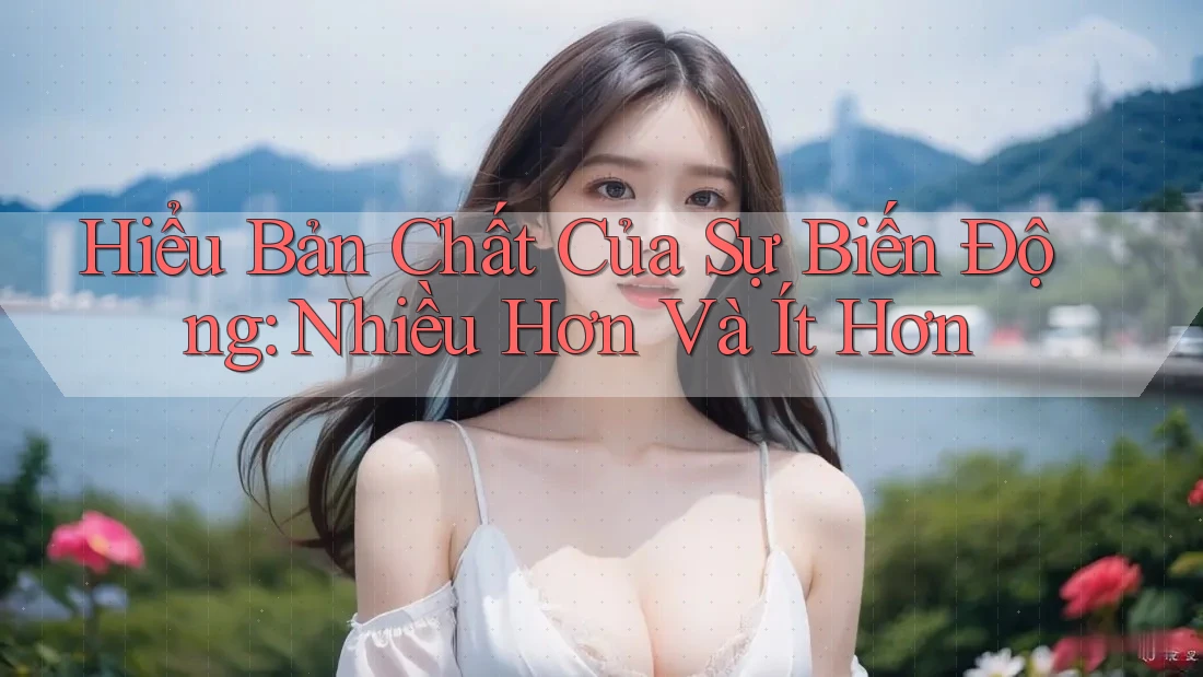 Hiểu Bản Chất Của Sự Biến Động: Nhiều Hơn Và Ít Hơn