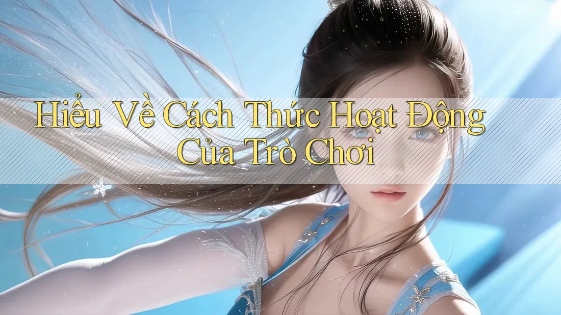 Hiểu Về Cách Thức Hoạt Động Của Trò Chơi Hiểu Về Cách Thức Hoạt Động Của Trò Chơi