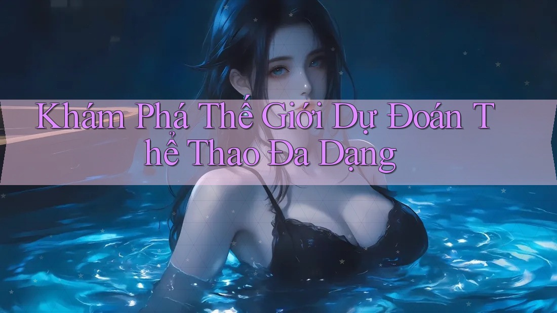 Khám Phá Thế Giới Dự Đoán Thể Thao Đa Dạng