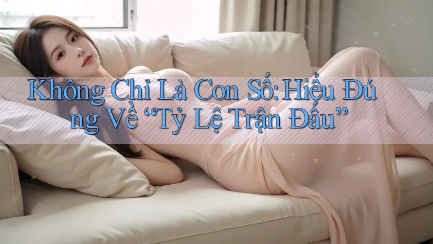 Không Chỉ Là Con Số: Hiểu Đúng Về “Tỷ Lệ Trận Đấu” Không Chỉ Là Con Số: Hiểu Đúng Về “Tỷ Lệ Trận Đấu”