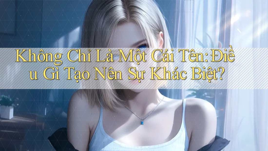 Không Chỉ Là Một Cái Tên: Điều Gì Tạo Nên Sự Khác Biệt? Không Chỉ Là Một Cái Tên: Điều Gì Tạo Nên Sự Khác Biệt?