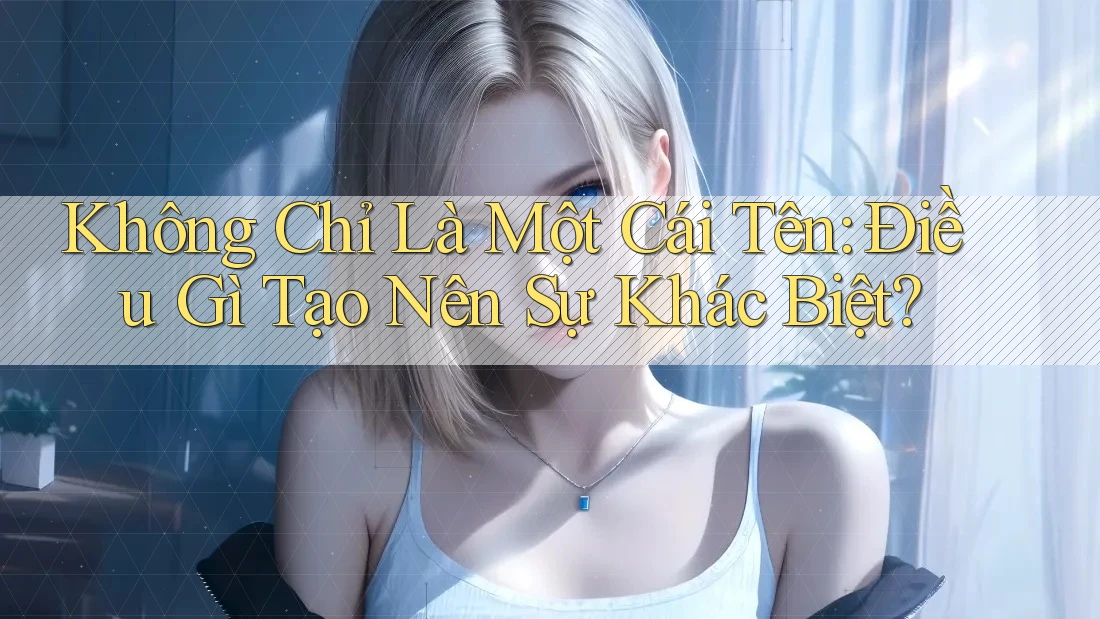 Không Chỉ Là Một Cái Tên: Điều Gì Tạo Nên Sự Khác Biệt? Không Chỉ Là Một Cái Tên: Điều Gì Tạo Nên Sự Khác Biệt?