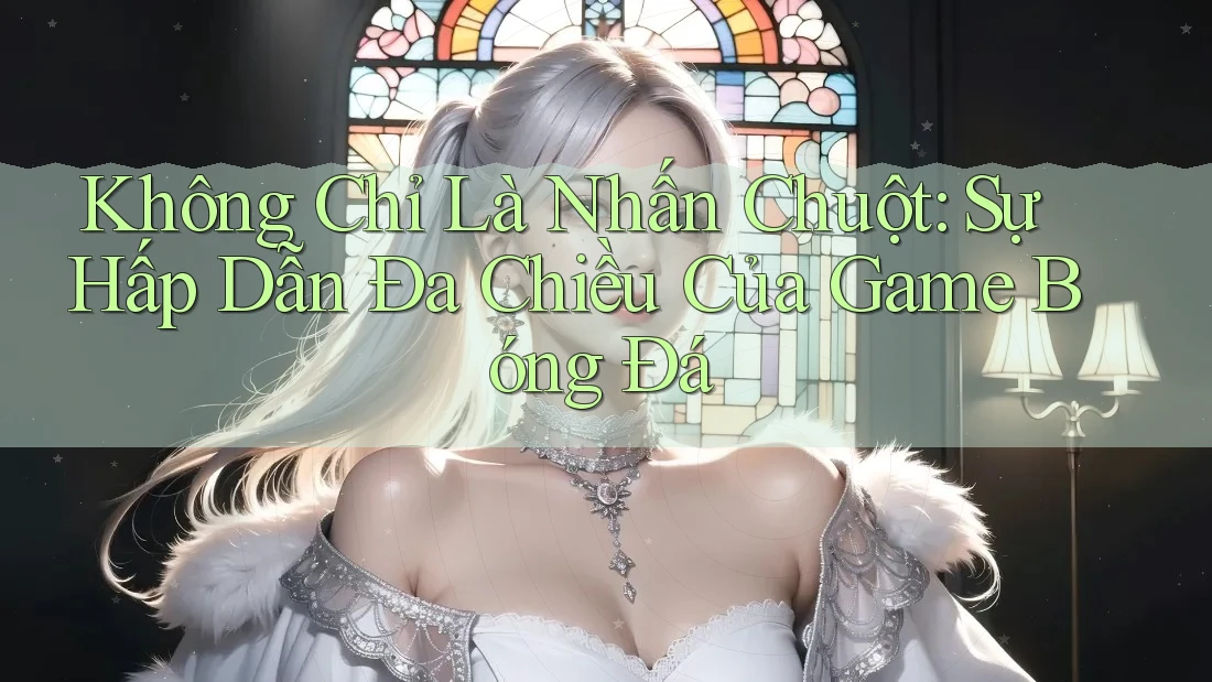 Không Chỉ Là Nhấn Chuột: Sự Hấp Dẫn Đa Chiều Của Game Bóng Đá Không Chỉ Là Nhấn Chuột: Sự Hấp Dẫn Đa Chiều Của Game Bóng Đá