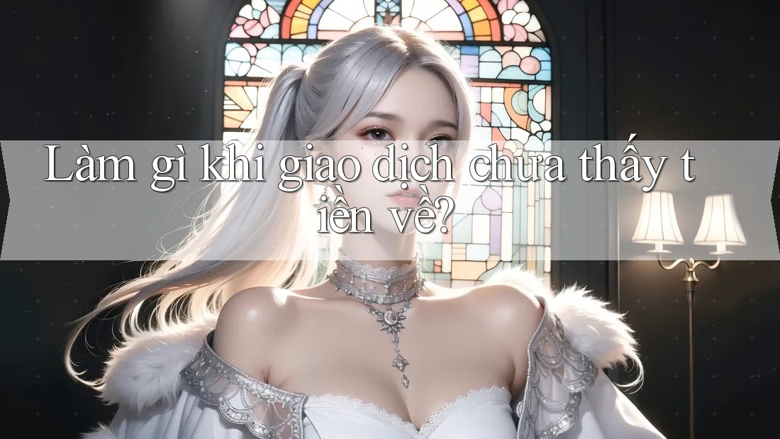 Làm gì khi giao dịch chưa thấy tiền về? Làm gì khi giao dịch chưa thấy tiền về?