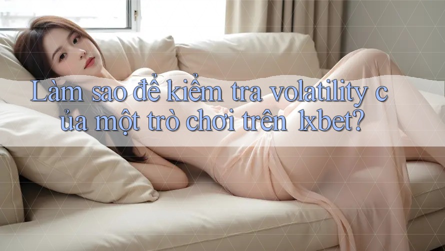 Làm sao để kiểm tra volatility của một trò chơi trên 1xbet? Làm sao để kiểm tra volatility của một trò chơi trên 1xbet?