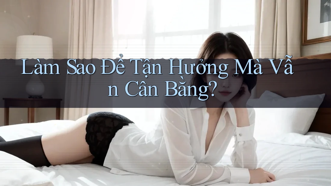 Làm Sao Để Tận Hưởng Mà Vẫn Cân Bằng? Làm Sao Để Tận Hưởng Mà Vẫn Cân Bằng?