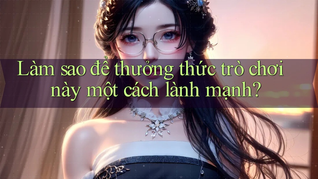 Làm sao để thưởng thức trò chơi này một cách lành mạnh? Làm sao để thưởng thức trò chơi này một cách lành mạnh?