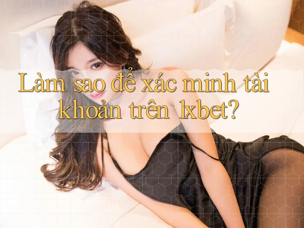 Làm sao để xác minh tài khoản trên 1xbet? Làm sao để xác minh tài khoản trên 1xbet?