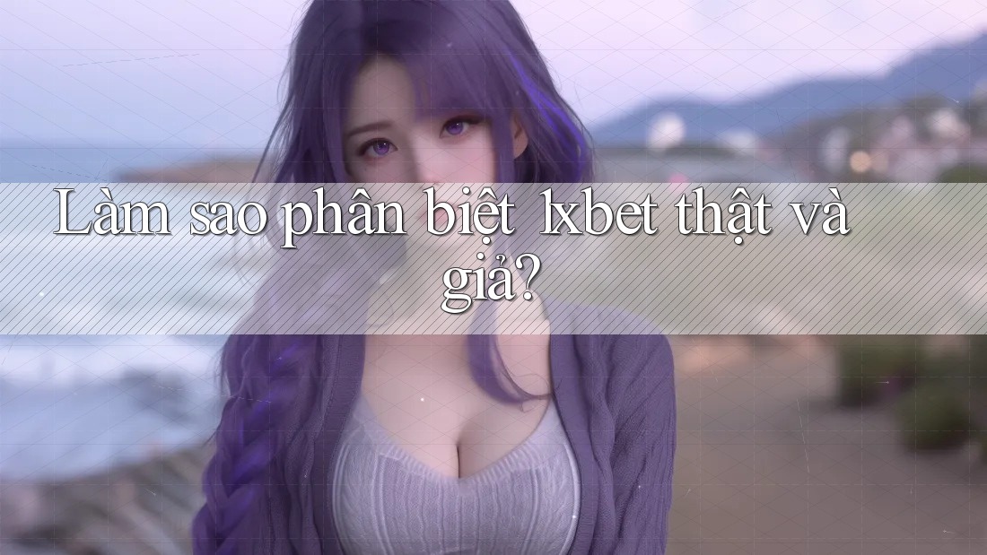 Làm sao phân biệt 1xbet thật và giả? Làm sao phân biệt 1xbet thật và giả?