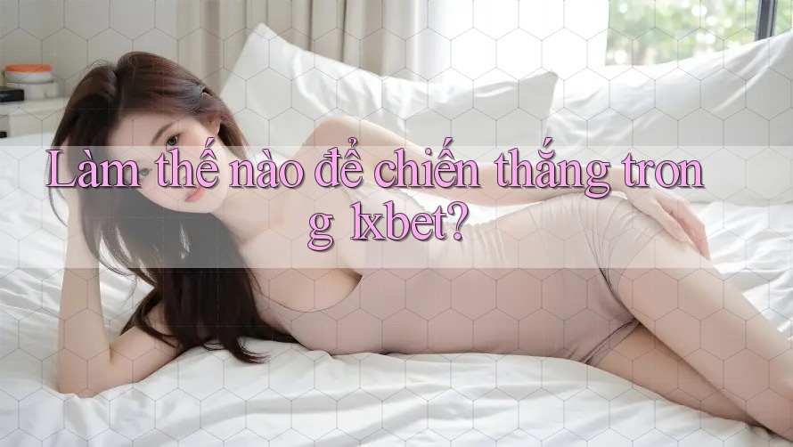 Làm thế nào để chiến thắng trong 1xbet? Làm thế nào để chiến thắng trong 1xbet?