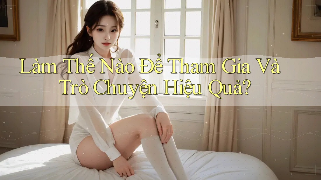 Làm Thế Nào Để Tham Gia Và Trò Chuyện Hiệu Quả? Làm Thế Nào Để Tham Gia Và Trò Chuyện Hiệu Quả?