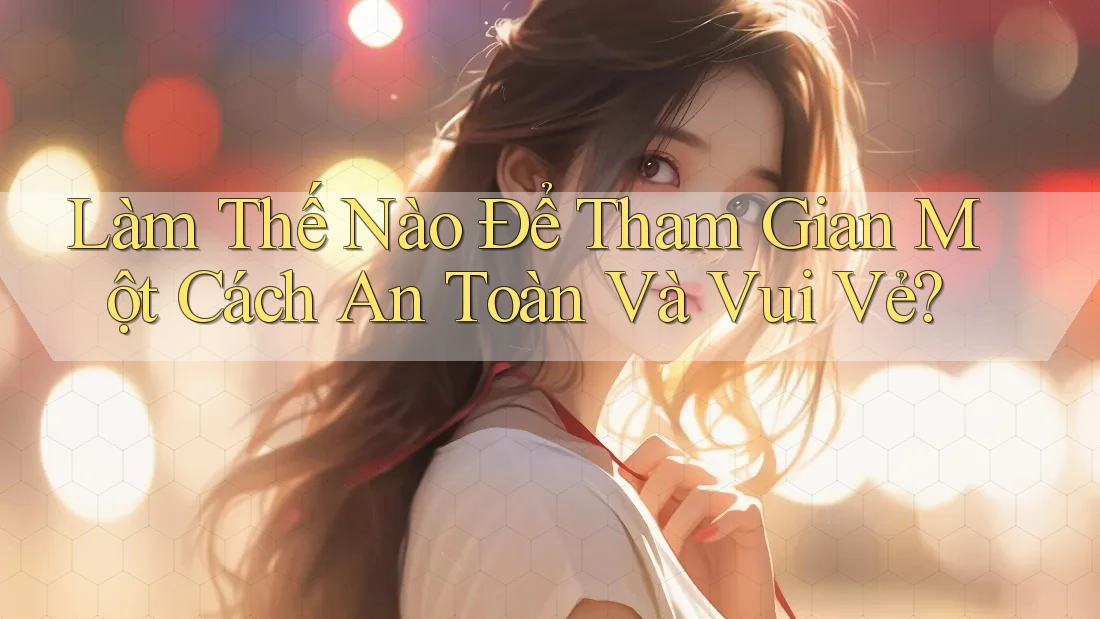 Làm Thế Nào Để Tham Gian Một Cách An Toàn Và Vui Vẻ? Làm Thế Nào Để Tham Gian Một Cách An Toàn Và Vui Vẻ?