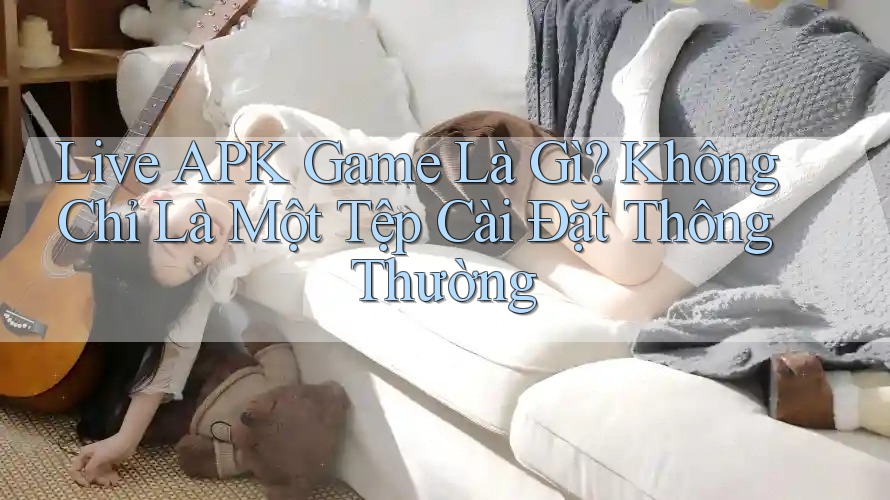 Live APK Game Là Gì? Không Chỉ Là Một Tệp Cài Đặt Thông Thường Live APK Game Là Gì? Không Chỉ Là Một Tệp Cài Đặt Thông Thường