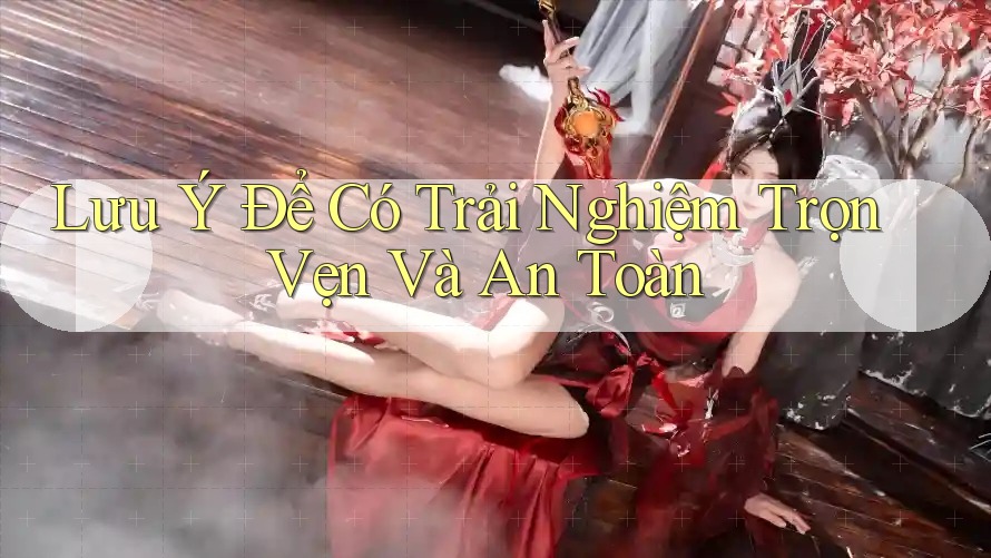 Lưu Ý Để Có Trải Nghiệm Trọn Vẹn Và An Toàn Lưu Ý Để Có Trải Nghiệm Trọn Vẹn Và An Toàn