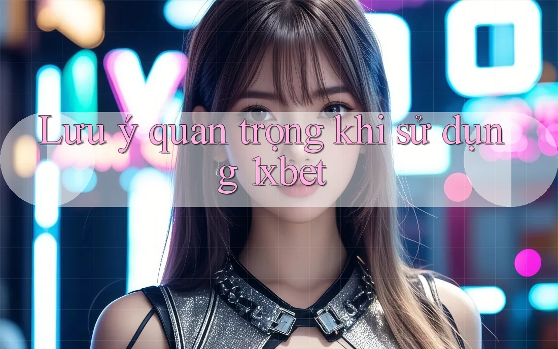 Lưu ý quan trọng khi sử dụng 1xbet Lưu ý quan trọng khi sử dụng 1xbet