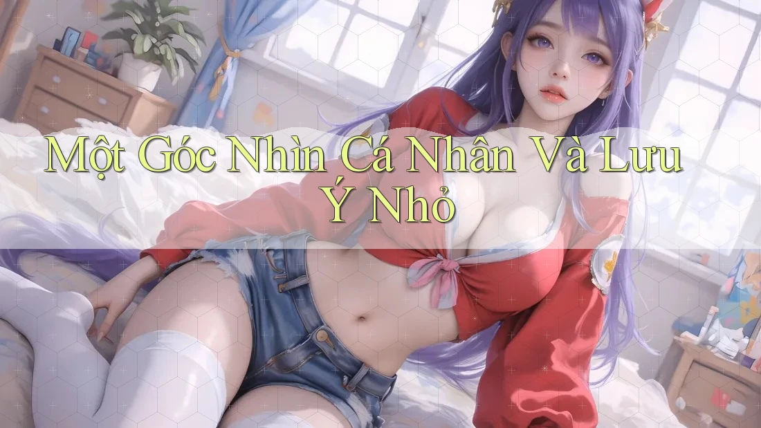 Một Góc Nhìn Cá Nhân Và Lưu Ý Nhỏ Một Góc Nhìn Cá Nhân Và Lưu Ý Nhỏ