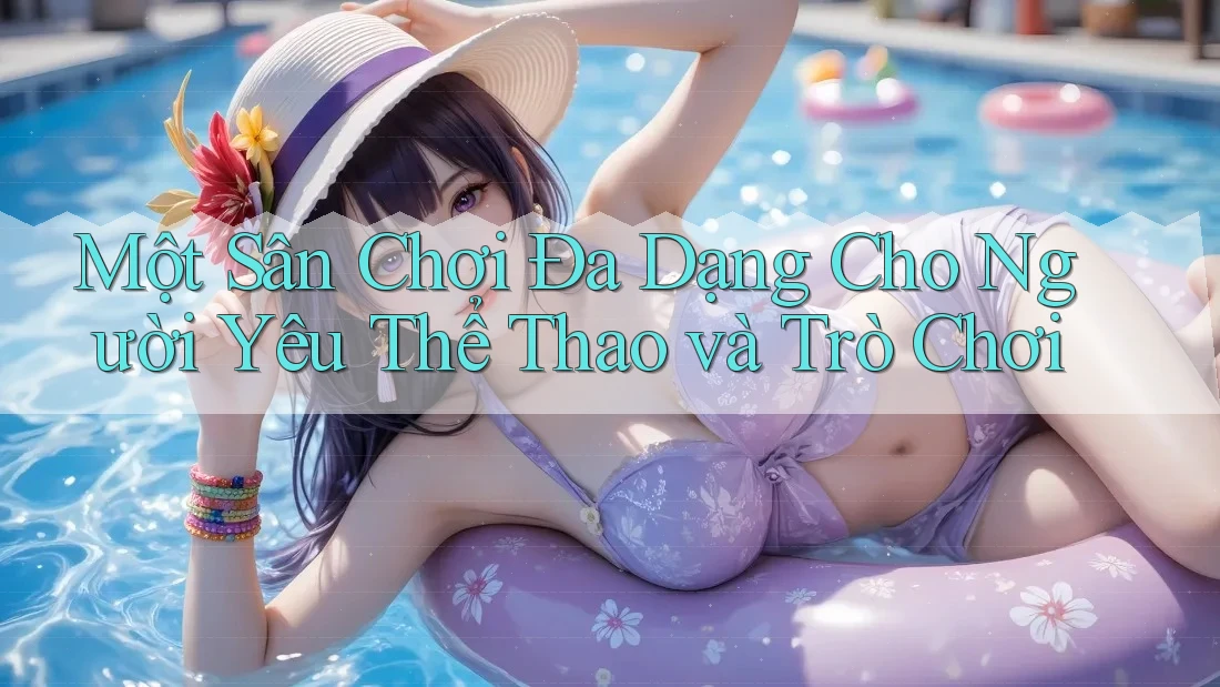 Một Sân Chơi Đa Dạng Cho Người Yêu Thể Thao và Trò Chơi Một Sân Chơi Đa Dạng Cho Người Yêu Thể Thao và Trò Chơi