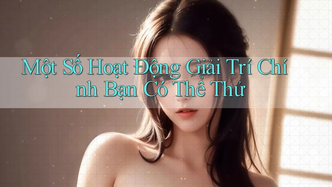 Một Số Hoạt Động Giải Trí Chính Bạn Có Thể Thử Một Số Hoạt Động Giải Trí Chính Bạn Có Thể Thử
