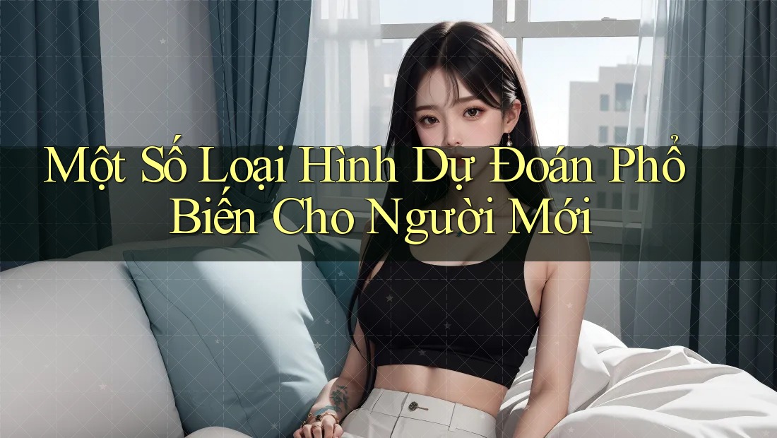 Một Số Loại Hình Dự Đoán Phổ Biến Cho Người Mới Một Số Loại Hình Dự Đoán Phổ Biến Cho Người Mới