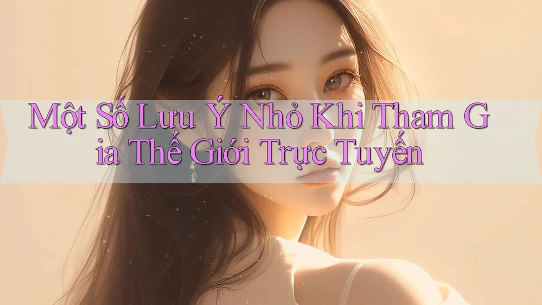 Một Số Lưu Ý Nhỏ Khi Tham Gia Thế Giới Trực Tuyến Một Số Lưu Ý Nhỏ Khi Tham Gia Thế Giới Trực Tuyến