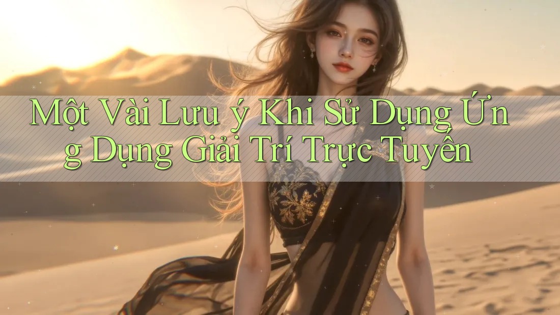 Một Vài Lưu ý Khi Sử Dụng Ứng Dụng Giải Trí Trực Tuyến Một Vài Lưu ý Khi Sử Dụng Ứng Dụng Giải Trí Trực Tuyến