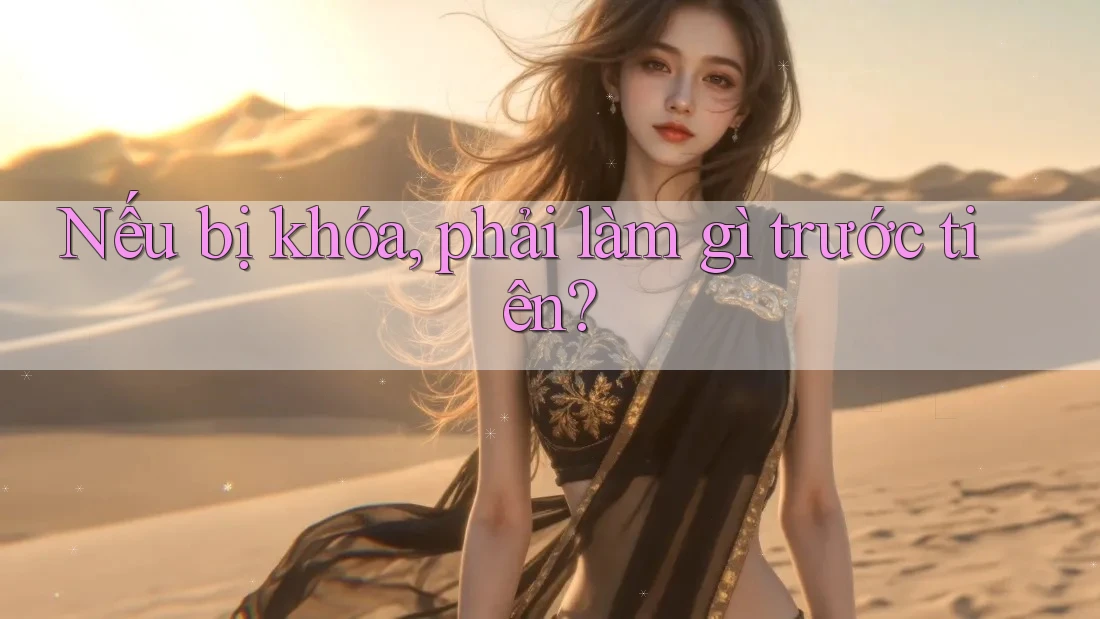 Nếu bị khóa, phải làm gì trước tiên? Nếu bị khóa, phải làm gì trước tiên?