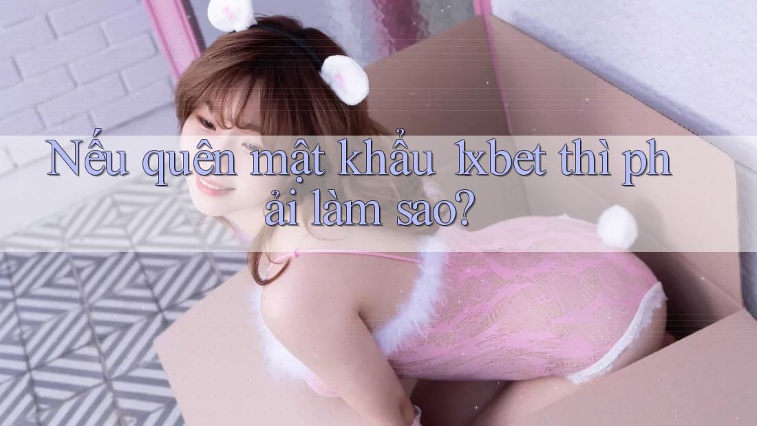 Nếu quên mật khẩu 1xbet thì phải làm sao? Nếu quên mật khẩu 1xbet thì phải làm sao?