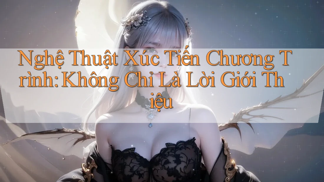 Nghệ Thuật Xúc Tiến Chương Trình: Không Chỉ Là Lời Giới Thiệu Nghệ Thuật Xúc Tiến Chương Trình: Không Chỉ Là Lời Giới Thiệu